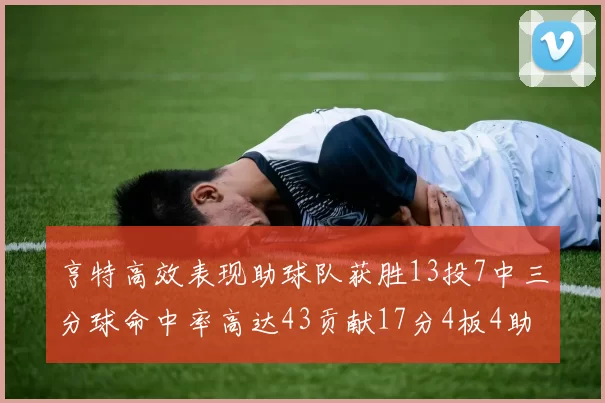 亨特高效表现助球队获胜13投7中三分球命中率高达43贡献17分4板4助