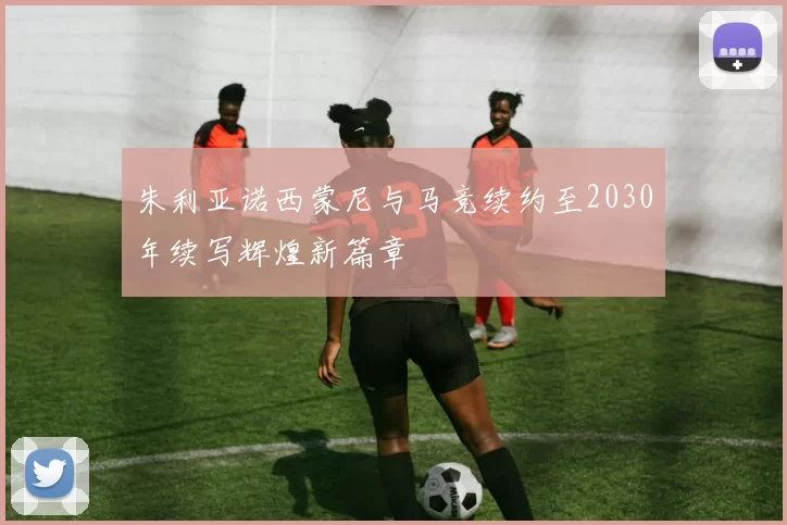 朱利亚诺西蒙尼与马竞续约至2030年续写辉煌新篇章