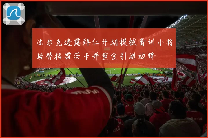 法尔克透露拜仁计划提拔青训小将接替格雷茨卡并重金引进边锋