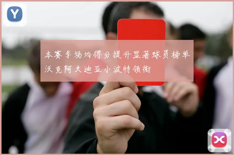 本赛季场均得分提升显著球员榜单沃克阿夫迪亚小波特领衔